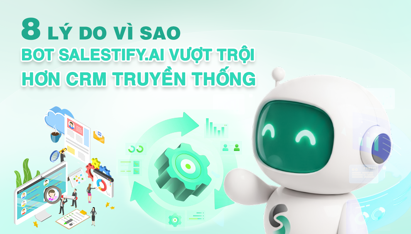 8 lý do vì sao Bot AI Salestify.ai vượt trội hơn CRM truyền thống?