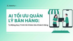 AI Tối Ưu Quản Lý Bán Hàng: Tự Động Quy Trình Và Chăm Sóc Khách Hàng
